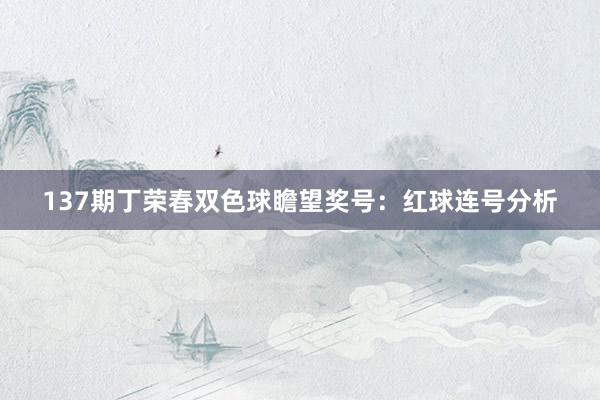 137期丁荣春双色球瞻望奖号：红球连号分析